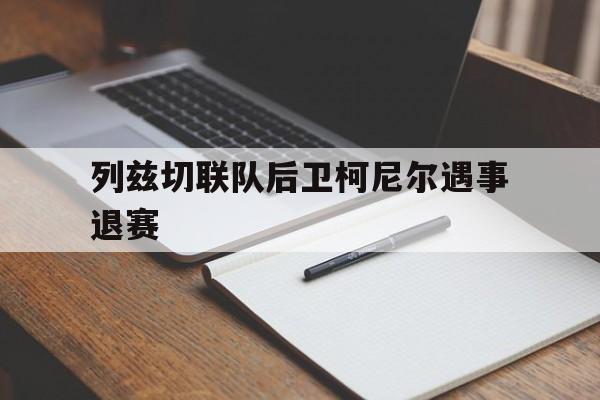 爱游戏在线-列兹切联队后卫柯尼尔遇事退赛